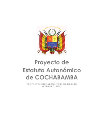 Proyecto de
Estatuto Autonómico
 de COCHABAMBA
 PROPUESTA CIUDADANA PARA EL DEBATE
            (FEBRERO, 2011)
 