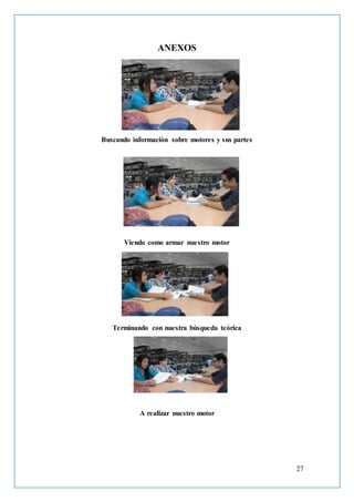 27
ANEXOS
Buscando información sobre motores y sus partes
Viendo como armar nuestro motor
Terminando con nuestra búsqueda teórica
A realizar nuestro motor
 