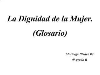 La Dignidad de la Mujer. (Glosario) Mariolga Blanco #2 9° grado B 