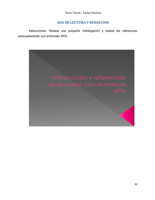 Tercer Parcial.- Equipo Chuchos
42
ADA DE LECTURA Y REDACCION
Instrucciones: Realiza una pequeña investigación y realiza las referencias
adecuadamente con el formato APA
 