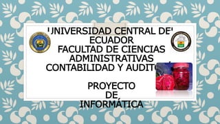 UNIVERSIDAD CENTRAL DEL
ECUADOR
FACULTAD DE CIENCIAS
ADMINISTRATIVAS
CONTABILIDAD Y AUDITORÍA
PROYECTO
DE
INFORMÁTICA
 