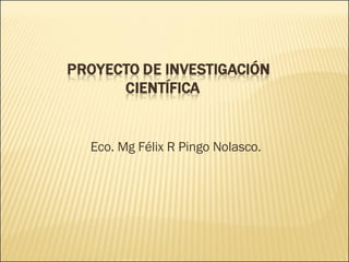 Eco. Mg Félix R Pingo Nolasco.  