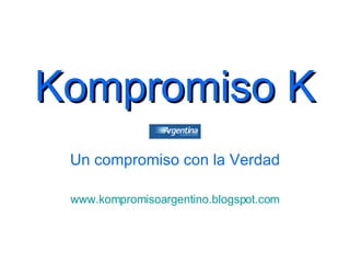 Kompromiso K Un compromiso con la Verdad www.kompromisoargentino.blogspot.com 