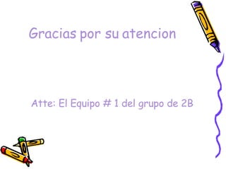 Gracias por su atencion Atte: El Equipo # 1 del grupo de 2B 