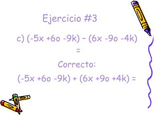Ejercicio #3 c) (-5x +6o -9k) – (6x -9o -4k) =  Correcto: (-5x +6o -9k) + (6x +9o +4k) = 