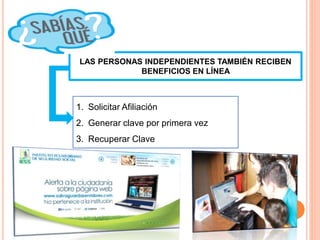 LAS PERSONAS INDEPENDIENTES TAMBIÉN RECIBEN
BENEFICIOS EN LÍNEA
1. Solicitar Afiliación
2. Generar clave por primera vez
3. Recuperar Clave
 