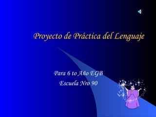 Proyecto de Práctica del Lenguaje Para 6 to Año EGB Escuela Nro 90 
