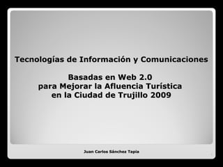 Tecnologías de Información y Comunicaciones  Basadas en Web 2.0  para Mejorar la Afluencia Turística  en la Ciudad de Trujillo 2009 Juan Carlos Sánchez Tapia Juan Carlos Sánchez Tapia 