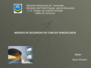 República Bolivariana de  Venezuela Ministerio del Poder Popular  para la Educación U. E. Colegio san Gabriel Arcángel Valles de Camoruco MEDIDAS DE SEGURIDAD EN TÚNELES VENEZOLANOS  Autor: Bravo Ricardo 