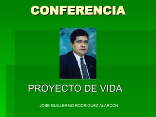 CONFERENCIA PROYECTO DE VIDA JOSE GUILLERMO RODRIGUEZ ALARCON 