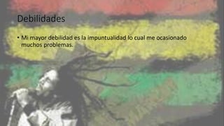Debilidades
• Mi mayor debilidad es la impuntualidad lo cual me ocasionado
muchos problemas.
 