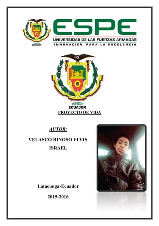 PROYECTO DE VIDA
AUTOR:
VELASCO RINOSO ELVIS
ISRAEL
Latacunga-Ecuador
2015-2016
 