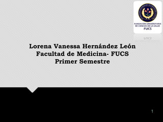 1
Lorena Vanessa Hernández León
Facultad de Medicina- FUCS
Primer Semestre
 