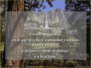 10)10)
EVITEEVITE
envolverse en ansiedadesenvolverse en ansiedades
y tensiones ajenas,y tensiones ajenas,
en lo que se refiere a ansiedad y tensión.en lo que se refiere a ansiedad y tensión.
Espere un pocoEspere un poco
y después retorne al diálogoy después retorne al diálogo
y a la acción.y a la acción.
Visita: www.RenuevoDePlenitud.com
 