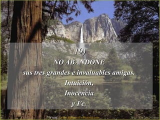 19)19)
NO ABANDONENO ABANDONE
sus tres grandes e invaluables amigas.sus tres grandes e invaluables amigas.
Intuición,Intuición,
InocenciaInocencia
y Fe.y Fe.
Visita: www.RenuevoDePlenitud.com
 