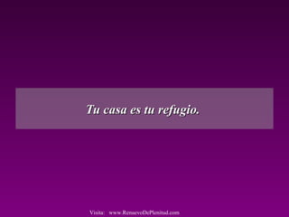 Tu casa es tu refugio.Tu casa es tu refugio.
Visita: www.RenuevoDePlenitud.com
 