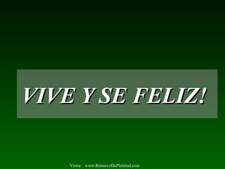 VIVE Y SE FELIZ!VIVE Y SE FELIZ!
Visita: www.RenuevoDePlenitud.com
 