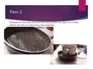 Paso 2.
Después se tiene que llenar la olla mas grande con agua a la mitad,
dentro de esta, se colocara la mas pequeña.
 