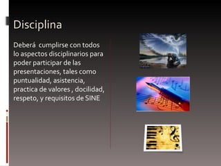 Disciplina Deberá  cumplirse con todos lo aspectos disciplinarios para poder participar de las presentaciones, tales como puntualidad, asistencia, practica de valores , docilidad, respeto, y requisitos de SINE 