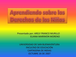 Presentado por: ARELY FRANCO MURILLO
ELIANA MARIMON MORENO
UNIVERSIDAD DE SAN BUENAVENTURA
FACULTAD DE EDUCACIÓN
CARTAGENA DE INDIAS
OCTUBRE 26 DE 2007
 