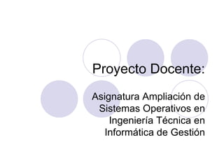 Proyecto Docente: Asignatura Ampliación de Sistemas Operativos en Ingeniería Técnica en Informática de Gestión 