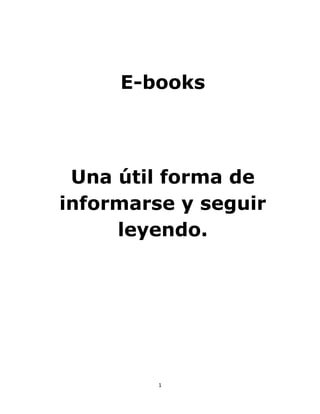 E-books




 Una útil forma de
informarse y seguir
     leyendo.




         1
 