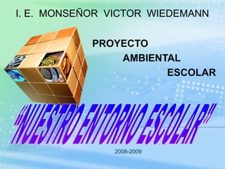 PROYECTO
AMBIENTAL
ESCOLAR
2008-2009
I. E. MONSEÑOR VICTOR WIEDEMANN
 