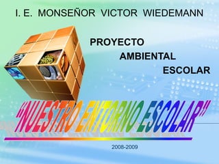 PROYECTO
AMBIENTAL
ESCOLAR
2008-2009
I. E. MONSEÑOR VICTOR WIEDEMANN
 
