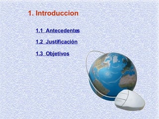1. Introduccion 1.1  Antecedentes 1.2  Justificación 1.3  Objetivos 