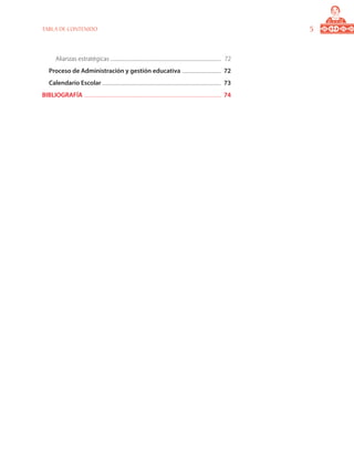 Alianzas estratégicas .................................................................................................	 72
Proceso de Administración y gestión educativa ...................................	 72
Calendario Escolar .........................................................................................................	 73
BIBLIOGRAFÍA .........................................................................................................................	 74
TABLA DE CONTENIDO
 