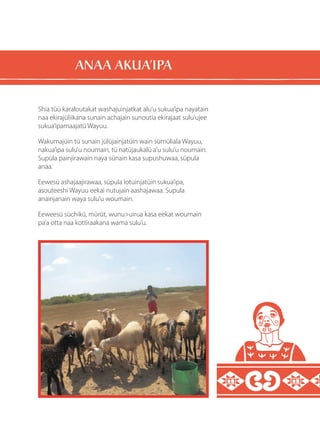 Shia tüü karaloutakat washajuinjatkat alu’u sukua’ipa nayatain
naa ekirajüliikana sunain achajain sunoutia ekirajaat sulu’ujee
sukua’ipamaajatü Wayuu.
Wakumajüin tü sunain jülüjainjatüin wain sümüliala Wayuu,
nakua’ipa sulu’u noumain, tü natüjaukalü a’u sulu’u noumain.
Supüla painjirawain naya sünain kasa supushuwaa, süpula
anaa.
Eewesü ashajaajirawaa, süpula lotuinjatüin sukua’ipa,
asouteeshi Wayuu eekai nutujain aashajawaa. Supula
anainjanain waya sulu’u woumain.
Eeweesü süchikü, mürüt, wunuuirua kasa eekat woumain
pa’a otta naa kottiraakana wama sulu’u.
ANAA AKUA’IPA
 