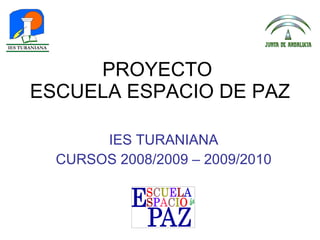 PROYECTO  ESCUELA ESPACIO DE PAZ IES TURANIANA CURSOS 2008/2009 – 2009/2010 