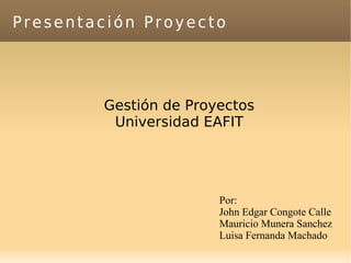 Presentación Proyecto  ,[object Object],[object Object],Por: John Edgar Congote Calle Mauricio Munera Sanchez Luisa Fernanda Machado 