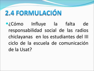 ¿Cómo Influye la falta de responsabilidad social de las radios chiclayanas  en los estudiantes del III ciclo de la escuela de comunicación de la Usat? 