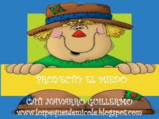 PROYECTO: EL MIEDO
CATI NAVARRO GUILLERMO
www.lospequesdemicole.blogspot.com

 