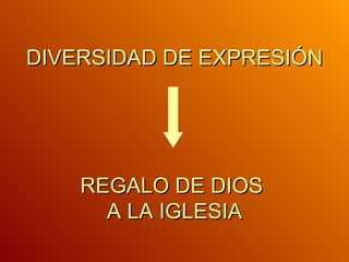 DIVERSIDAD DE EXPRESIÓN   REGALO DE DIOS  A LA IGLESIA 