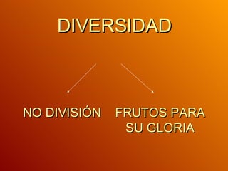 DIVERSIDAD NO DIVISIÓN  FRUTOS PARA   SU GLORIA 