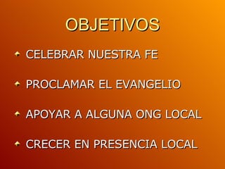 OBJETIVOS CELEBRAR NUESTRA FE PROCLAMAR EL EVANGELIO APOYAR A ALGUNA ONG LOCAL CRECER EN PRESENCIA LOCAL 