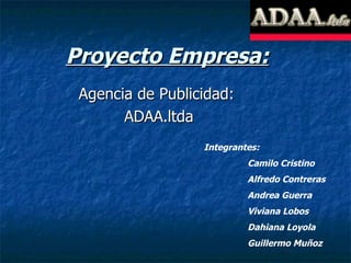 Proyecto Empresa: Agencia de Publicidad:  ADAA.ltda Integrantes: Camilo Cristino Alfredo Contreras Andrea Guerra Viviana Lobos Dahiana Loyola Guillermo Muñoz 