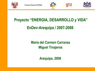 Proyecto “ENERGIA, DESARROLLO y VIDA” ,[object Object],[object Object],Proyecto Especial COPASA EnDev-Arequipa / 2007-2008 Arequipa, 2008 
