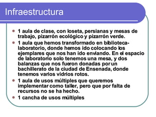 Infraestructura  <ul><li>1 aula de clase, con loseta, persianas y mesas de trabajo, pizarrón ecológico y pizarrón verde. <...