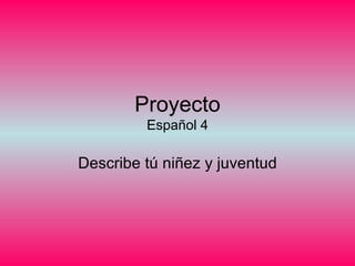 Proyecto Español 4 Describe tú niñez y juventud 