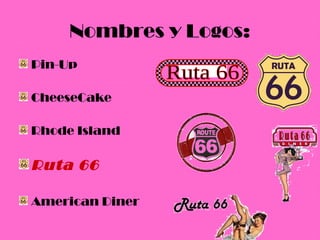 Nombres y Logos:
Pin-Up

CheeseCake

Rhode Island

Ruta 66

American Diner
 
