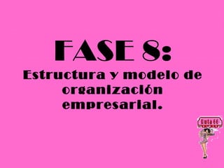 FASE 8:
Estructura y modelo de
     organización
     empresarial.
 