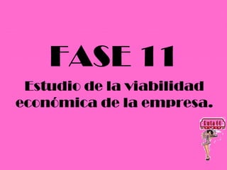 FASE 11
 Estudio de la viabilidad
económica de la empresa.
 