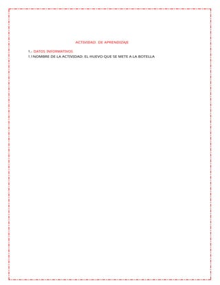 ACTIVIDAD DE APRENDIZAJE
1.- DATOS INFORMATIVOS
1.1NOMBRE DE LA ACTIVIDAD: EL HUEVO QUE SE METE A LA BOTELLA
 