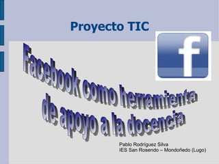 Proyecto TIC Facebook como herramienta de apoyo a la docencia  Pablo Rodríguez Silva IES San Rosendo – Mondoñedo (Lugo) 