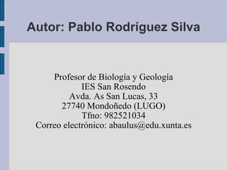 Autor: Pablo Rodríguez Silva Profesor de Biología y Geología IES San Rosendo Avda. As San Lucas, 33 27740 Mondoñedo (LUGO) Tfno: 982521034 Correo electrónico: abaulus@edu.xunta.es 
