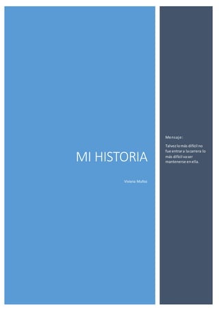MI HISTORIA
Viviana Muñoz
Mensaje:
Talvezlomás difícil no
fue entrara lacarrera lo
más difícil vaser
mantenerse enella.
 