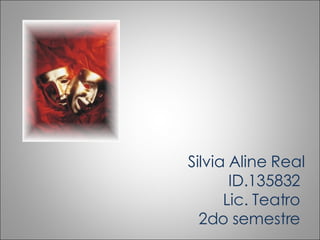 Silvia Aline Real ID.135832  Lic. Teatro  2do semestre  